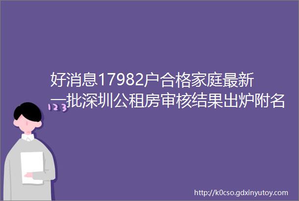 好消息17982户合格家庭最新一批深圳公租房审核结果出炉附名单查看及下一步指南2022年1月1日至3月31日提交轮候申请